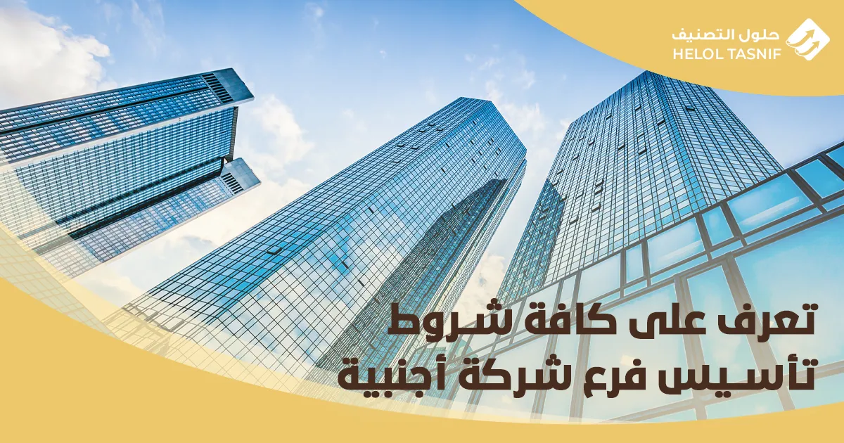 تعرف على كافة شروط تأسيس فرع شركة أجنبية