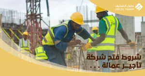 شروط فتح شركة تأجير عمالة